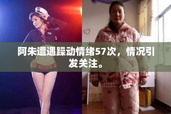 阿朱遭遇躁动情绪57次，情况引发关注。