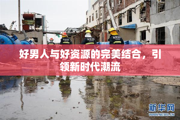 好男人与好资源的完美结合，引领新时代潮流