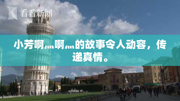 小芳啊灬啊灬的故事令人动容，传递真情。