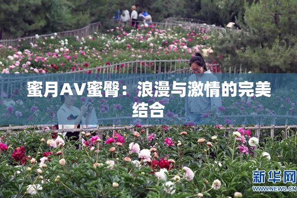 蜜月AV蜜臀：浪漫与激情的完美结合
