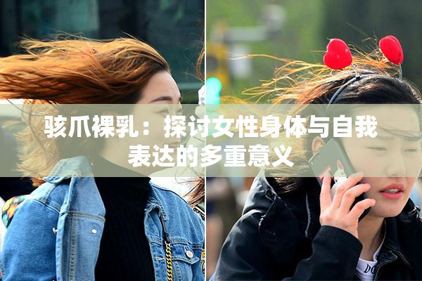 骇爪裸乳：探讨女性身体与自我表达的多重意义