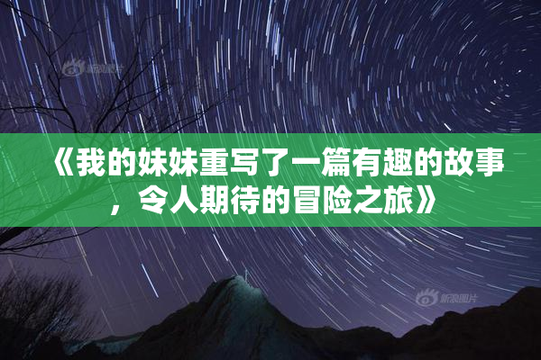 《我的妹妹重写了一篇有趣的故事，令人期待的冒险之旅》