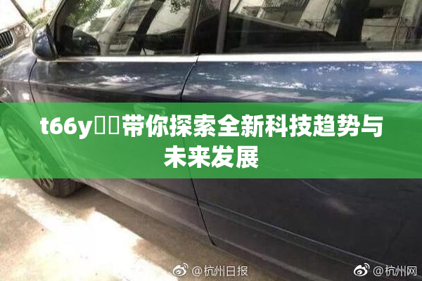 t66y逹葢带你探索全新科技趋势与未来发展