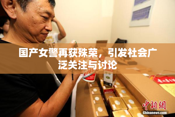 国产女警再获殊荣，引发社会广泛关注与讨论