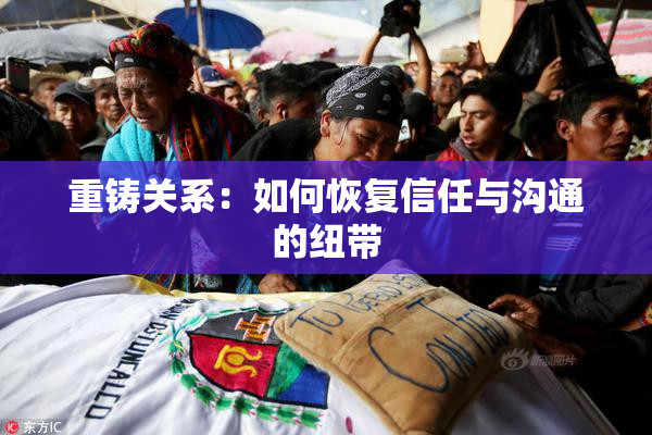重铸关系：如何恢复信任与沟通的纽带