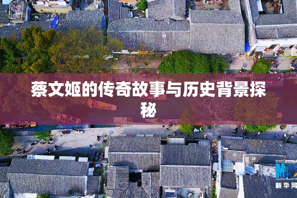 蔡文姬的传奇故事与历史背景探秘