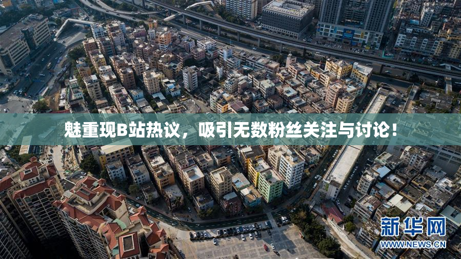 魅重现B站热议，吸引无数粉丝关注与讨论！