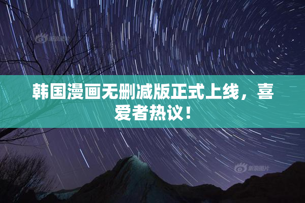 韩国漫画无删减版正式上线，喜爱者热议！