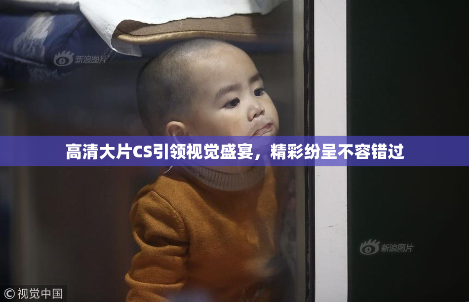 高清大片CS引领视觉盛宴，精彩纷呈不容错过