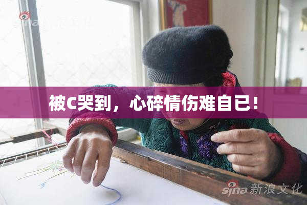 被C哭到，心碎情伤难自已！