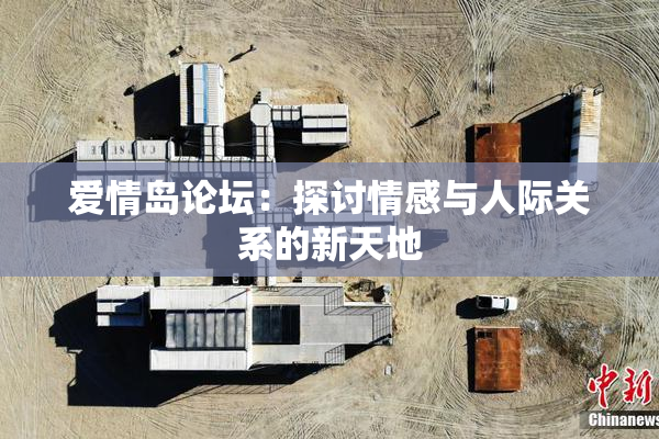爱情岛论坛：探讨情感与人际关系的新天地