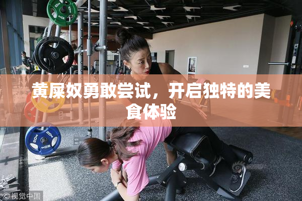 黄屎奴勇敢尝试，开启独特的美食体验