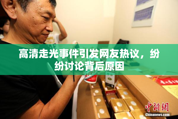 高清走光事件引发网友热议，纷纷讨论背后原因