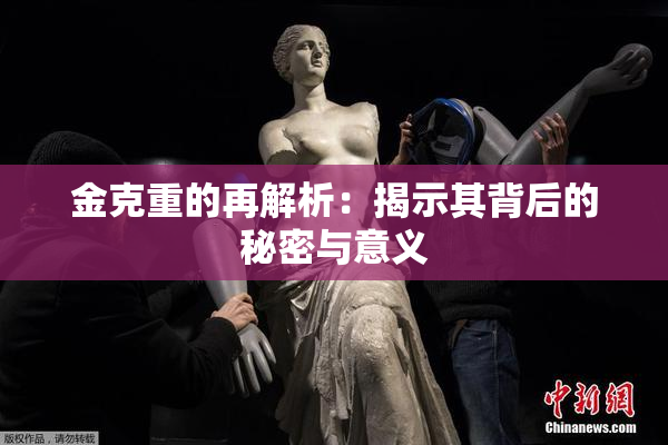 金克重的再解析：揭示其背后的秘密与意义
