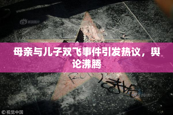 母亲与儿子双飞事件引发热议，舆论沸腾