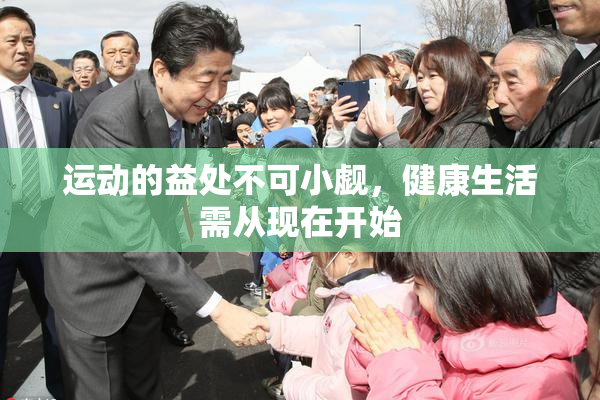 运动的益处不可小觑，健康生活需从现在开始