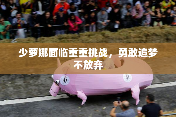 少萝娜面临重重挑战，勇敢追梦不放弃