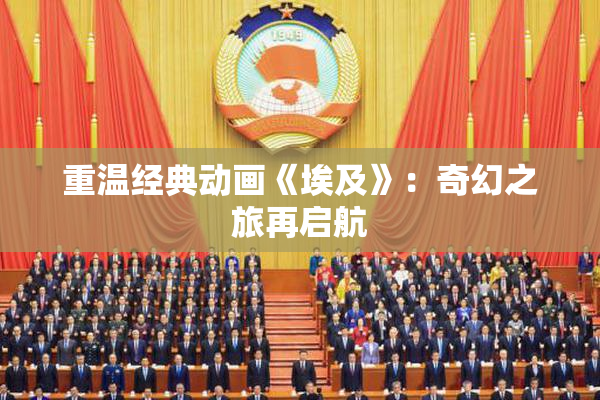 重温经典动画《埃及》：奇幻之旅再启航