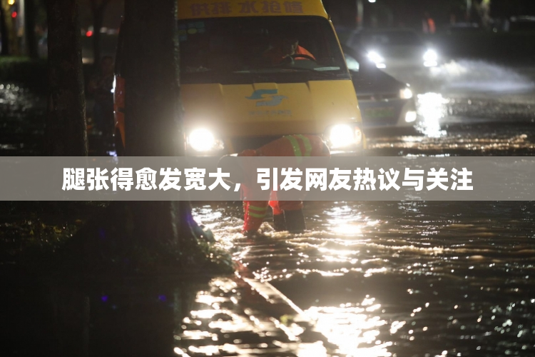 腿张得愈发宽大，引发网友热议与关注