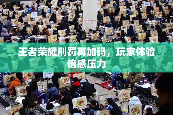 王者荣耀刑罚再加码，玩家体验倍感压力