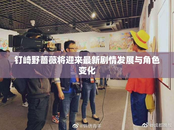 钉崎野蔷薇将迎来最新剧情发展与角色变化