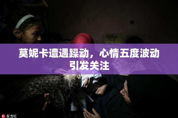 莫妮卡遭遇躁动，心情五度波动引发关注