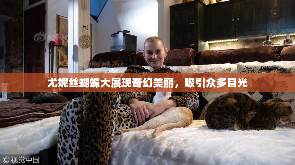 尤妮丝蝴蝶大展现奇幻美丽，吸引众多目光