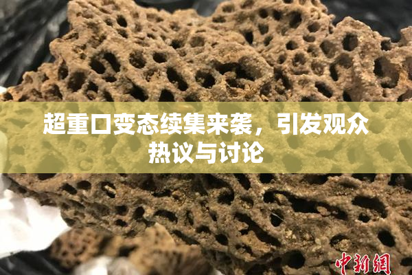 超重口变态续集来袭，引发观众热议与讨论