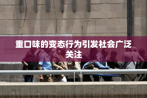 重口味的变态行为引发社会广泛关注
