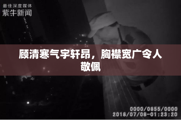 顾清寒气宇轩昂，胸襟宽广令人敬佩