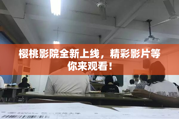 樱桃影院全新上线，精彩影片等你来观看！