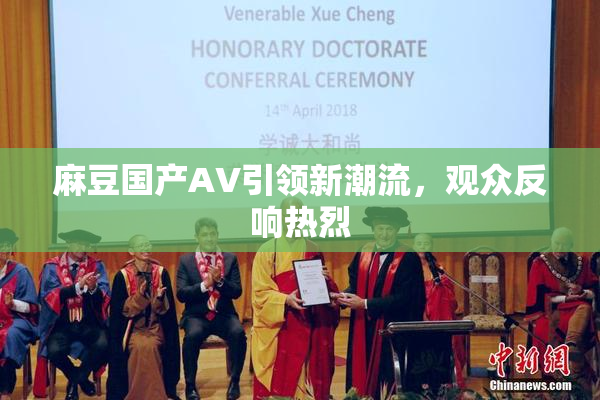 麻豆国产AV引领新潮流，观众反响热烈