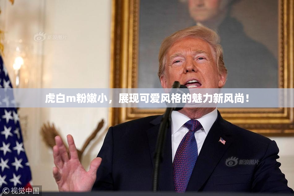 虎白m粉嫩小，展现可爱风格的魅力新风尚！