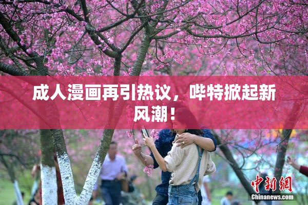 成人漫画再引热议，哔特掀起新风潮！