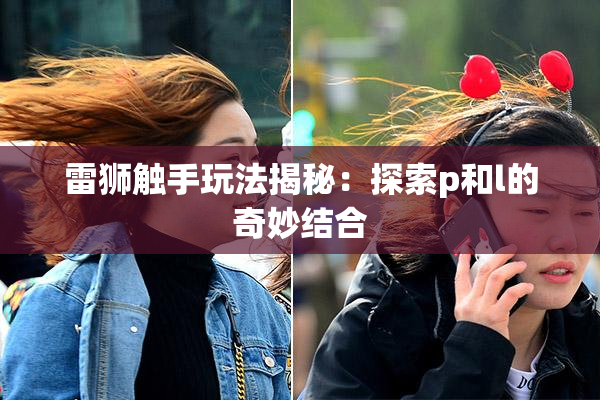 雷狮触手玩法揭秘：探索p和l的奇妙结合