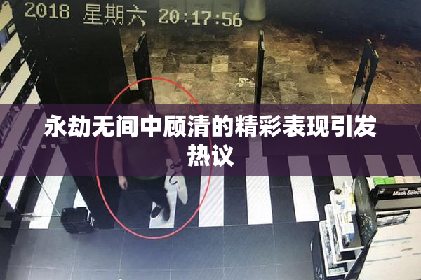 永劫无间中顾清的精彩表现引发热议