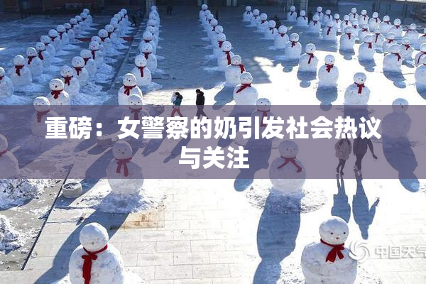 重磅：女警察的奶引发社会热议与关注