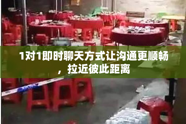 1对1即时聊天方式让沟通更顺畅，拉近彼此距离