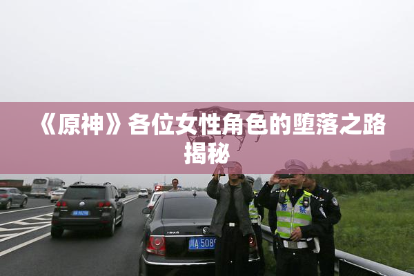 《原神》各位女性角色的堕落之路揭秘