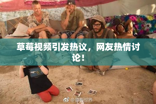 草莓视频引发热议，网友热情讨论！