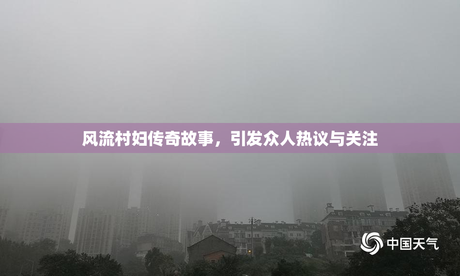 风流村妇传奇故事，引发众人热议与关注