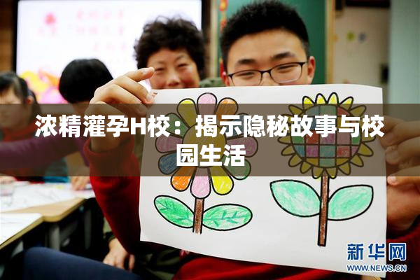 浓精灌孕H校：揭示隐秘故事与校园生活