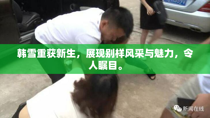 韩雪重获新生，展现别样风采与魅力，令人瞩目。