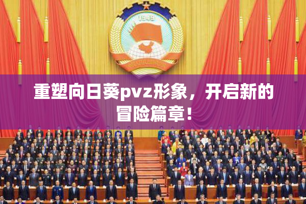 重塑向日葵pvz形象，开启新的冒险篇章！