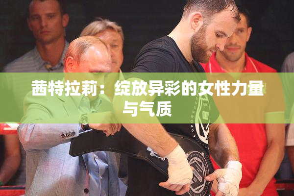 茜特拉莉：绽放异彩的女性力量与气质
