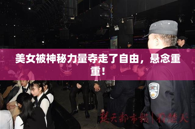 美女被神秘力量夺走了自由，悬念重重！