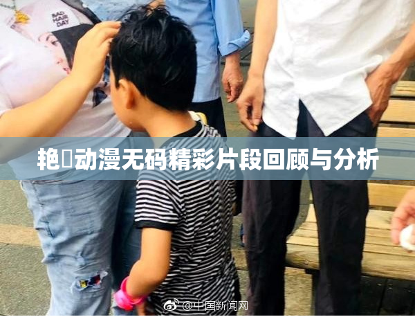 艳鉧动漫无码精彩片段回顾与分析