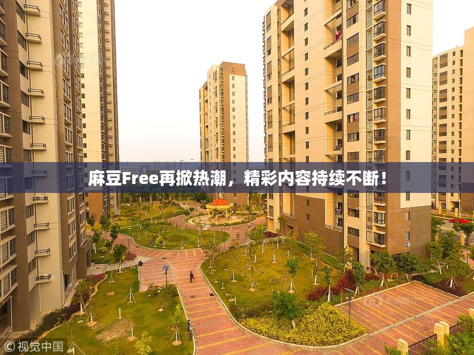 麻豆Free再掀热潮，精彩内容持续不断！