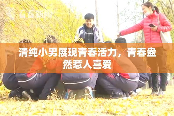 清纯小男展现青春活力，青春盎然惹人喜爱