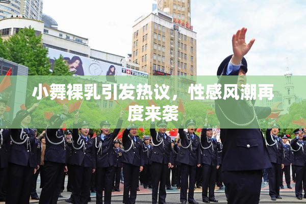 小舞裸乳引发热议，性感风潮再度来袭